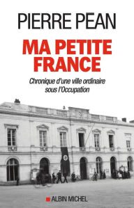 Title: Ma petite France: Chronique d'une ville ordinaire sous l'Occupation, Author: Pierre Péan
