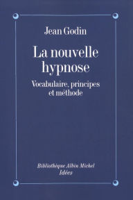 Title: La Nouvelle Hypnose: Vocabulaire principes et méthode, Author: Jean Godin
