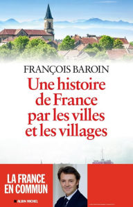 Title: Une histoire de France par les villes et les villages: Une histoire de France par les villes et les villages, Author: François Baroin