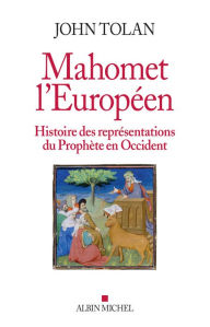 Title: Mahomet l'européen: Histoire des représentations du Prophète en Occident, Author: John Tolan