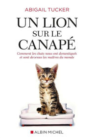 Title: Un lion sur le canapé: Comment les chats ont pris le pouvoir, Author: Abigail Tucker
