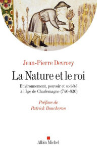 Title: La Nature et le roi: Environnement pouvoir et société à l'âge de Charlemagne (740-820), Author: Jean-Pierre Devroey