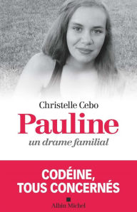 Title: Pauline un drame familial: Codéine tous concernés, Author: Christelle Cebo