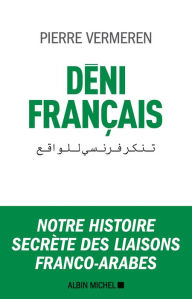 Title: Déni français: Notre histoire secrète des liaisons franco-arabes, Author: Pierre Vermeren