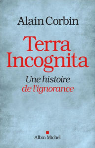 Title: Terra Incognita: Une histoire de l'ignorance, Author: Alain Corbin