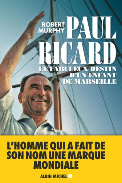 Paul Ricard: Le fabuleux destin d un enfant de Marseille