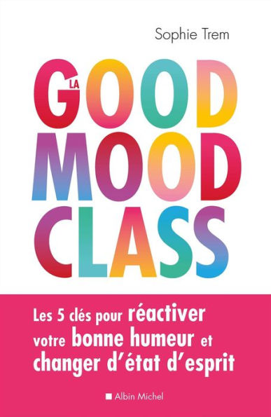 La Good mood class: Les 5 clés pour réactiver votre bonne humeur et changer d état d esprit