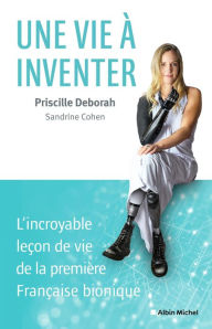 Title: Une vie à inventer: L incroyable leçon de vie de la première Française bionique, Author: Priscille Deborah