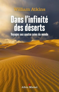 Title: Dans l'infinité des déserts: Voyages aux quatre coins du monde, Author: William Atkins