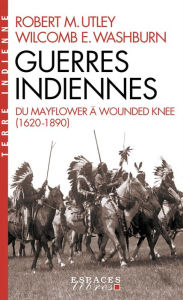 Title: Guerres indiennes: Du Mayflower à Wounded Knee, Author: Robert M. Utley