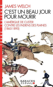 Title: C'est un beau jour pour mourir: L Amérique de Custer contre les Indiens des Plaines (1865-1890), Author: James Welch