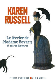 Title: Le Lévrier de madame Bovary et autres histoires, Author: Karen Russell