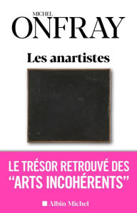 Title: Les Anartistes: Le trésor retrouvé des « Arts incohérents », Author: Michel Onfray