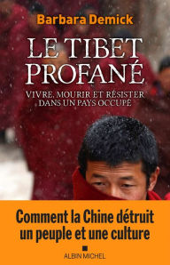 Title: Le Tibet profané: Vivre mourir et résister dans un pays occupé, Author: Barbara Demick