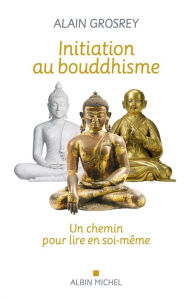 Title: Initiation au bouddhisme: Un chemin pour lire en soi-même, Author: Alain Grosrey