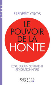 Title: Le Pouvoir de la honte: Essai sur un sentiment révolutionnaire, Author: Frédéric Gros