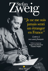 Title: Je ne me suis jamais senti un étranger en France: Lettres à mes amis français. Texte établi préfacé et annoté par Brigitte Cain-Hérudent et Claudine Delphis, Author: Stefan Zweig