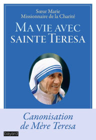 Title: Ma vie avec sainte Teresa: Canonisation de Mère Teresa, Author: Soeur Marie