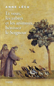 Title: Et vous les arbres et les animaux, bénissez le Seigneur, Author: Anne Lécu