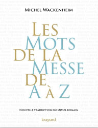 Title: Les mots de la messe de A à Z. Nouvelle traduction du Missel romain., Author: Michel Wackenheim