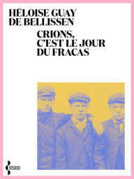 Title: Crions, c'est le jour du fracas, Author: Héloïse Guay de Bellissen