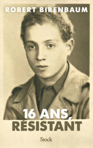 Title: 16 ans, résistant, Author: Robert Birenbaum