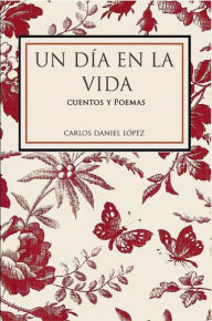 Title: Un día en la vida: Cuentos y poemas, Author: Carlos Daniel López