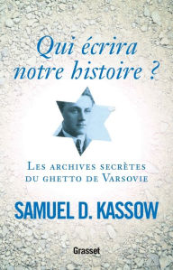 Title: Qui écrira notre histoire ?: Les archives secrètes du ghetto de Varsovie, Author: Samuel D. Kassow