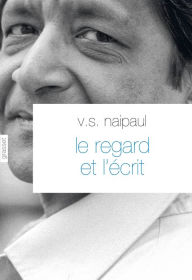 Title: Le regard et l'écrit: Traduit de l'anglais par François Rosso et Bernard Turle, Author: V. S. Naipaul