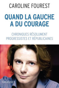 Title: Quand la Gauche a du courage: Chroniques résolument laïques, progressistes et républicaines, Author: Caroline Fourest