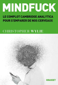 Title: Mindfuck: Le complot Cambridge Analytica pour s'emparer de nos cerveaux, Author: Christopher Wylie