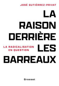 Title: La raison derrière les barreaux: La radicalisation en question, Author: José Gutierrez-Privat