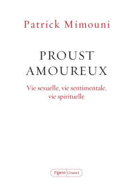 Title: Proust amoureux: Vie sexuelle, vie sentimentale, vie spirituelle, Author: Patrick Mimouni