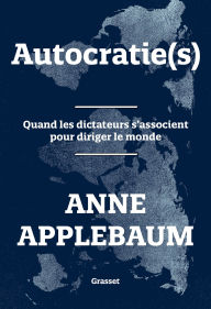 Title: Autocratie(s): Quand les dictateurs s'associent pour diriger le monde, Author: Anne Applebaum