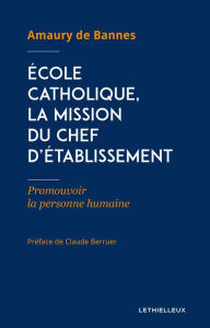 Title: École catholique, la mission du chef d'établissement: Promouvoir la personne humaine, Author: Amaury de Bannes