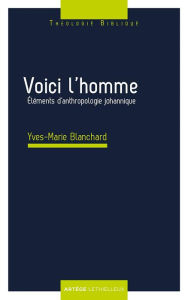 Title: Voici l'homme: Eléments d'anthropologie johannique, Author: Yves-Marie Blanchard