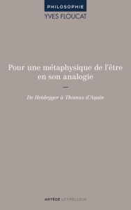 Title: Pour une métaphysique de l'être en son analogie: De Heidegger à Thomas d'Aquin, Author: Yves Floucat