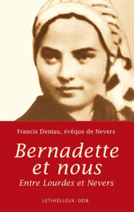 Title: Bernadette et nous: Entre Lourdes et Nevers, Author: Francis Deniau