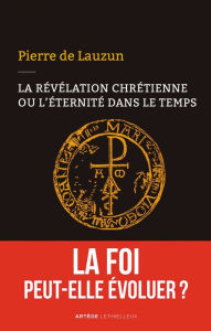 Title: La révélation chrétienne ou l'éternité dans le temps: La foi peut-elle évoluer ?, Author: Pierre de Lauzun