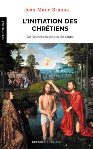 Title: L'initiation des chrétiens: De l'anthropologie à la théologie, Author: Père Jean-Marie Brauns