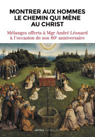 Title: Montrer aux hommes le chemin qui mène au Christ: Mélanges offerts à Mgr André Léonard à l'occasion de son 80e anniversaire, Author: Lethielleux Editions