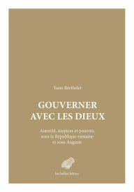 Title: Gouverner avec les dieux: Autorite, auspices et pouvoir sous la Republique romaine et sous Auguste, Author: Yann Berthelet