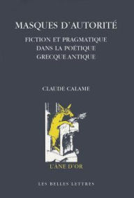 Title: Masques d'autorite: Fiction et pragmatique dans la poetique grecque antique, Author: Claude Calame