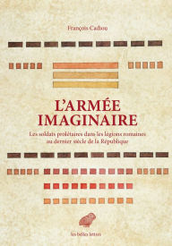 Title: L' Armee imaginaire: Les soldats proletaires dans les legions romaines au dernier siecle de la Republique, Author: Francois Cadiou
