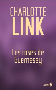 Title: Les roses de Guernesey, Author: Charlotte Link