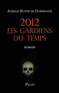 Title: 2012, Les gardiens du temps, Author: Aurélie Hustin de Gubernatis