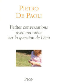 Title: Petites conversations avec ma nièce sur la question de Dieu, Author: Pietro de Paoli
