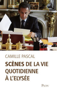 Title: Scènes de la vie quotidienne à l'Elysée, Author: Camille Pascal
