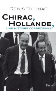 Title: Chirac-Hollande, une histoire corrézienne, Author: Denis Tillinac