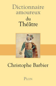 Title: Dictionnaire amoureux du théâtre, Author: Christophe Barbier